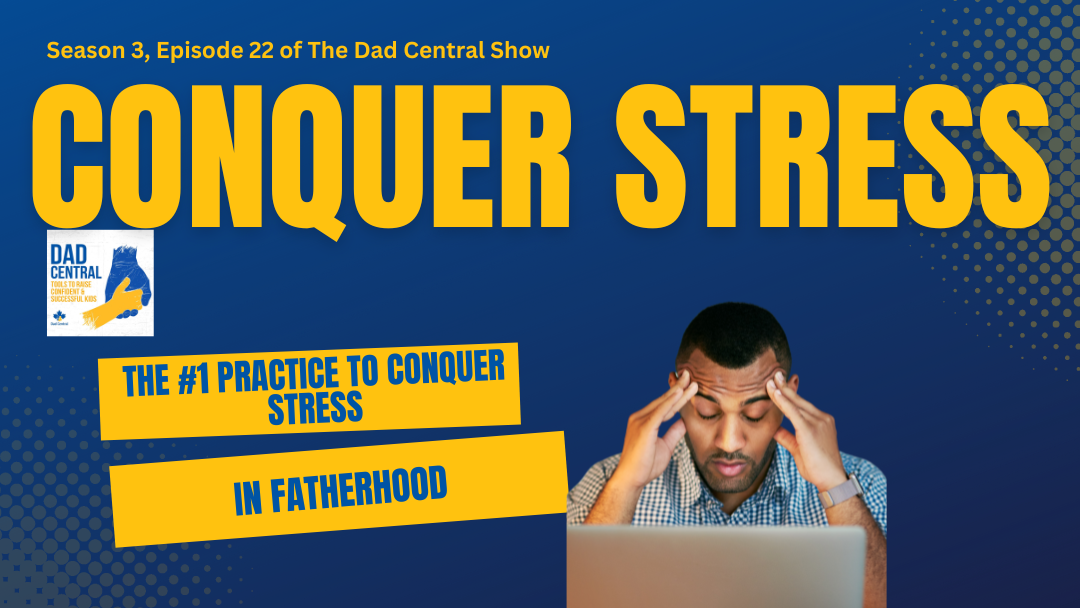 The #1 Practice to Conquer Stress & Overwhelm in Fatherhood