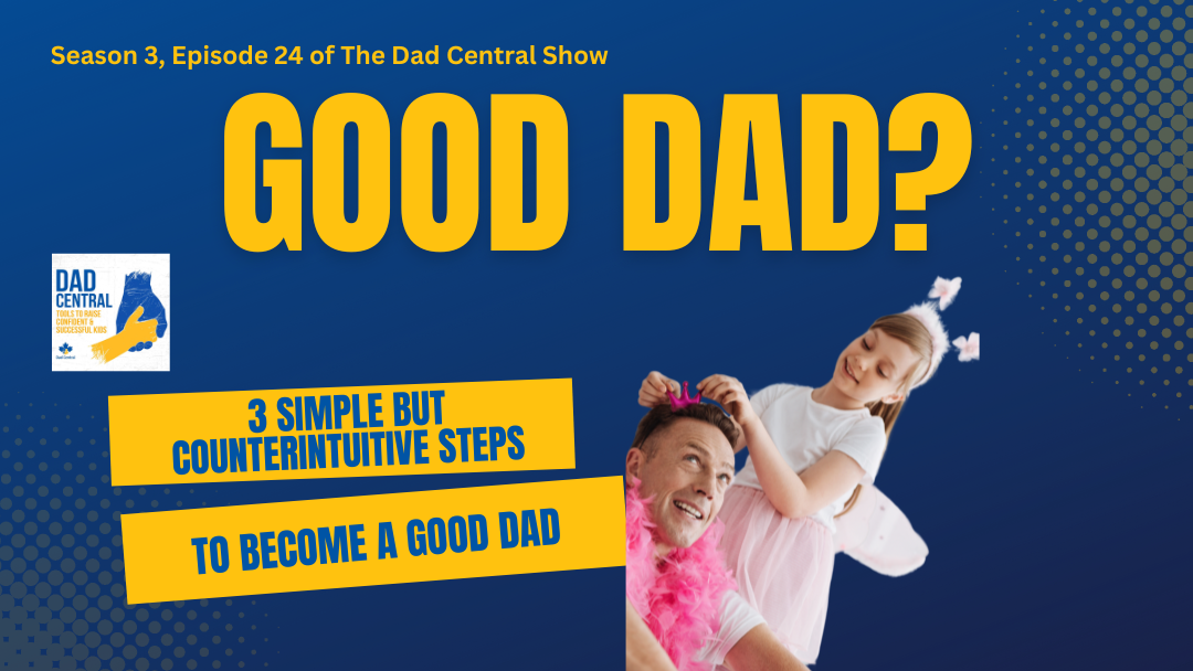 3 Simple (But Counterintuitive) Steps to Become A Good Dad & Reduce Stress in Fatherhood