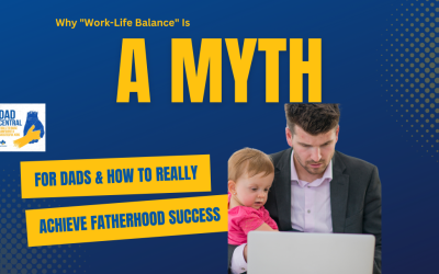 Why “Work Life Balance” Is A Myth For Dads & How To Really Achieve Fatherhood Success